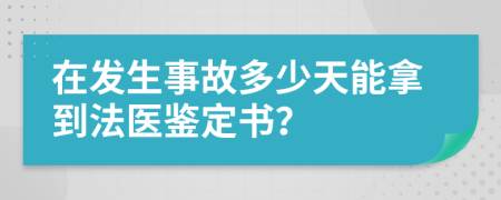 在发生事故多少天能拿到法医鉴定书？