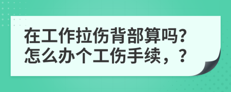 在工作拉伤背部算吗？怎么办个工伤手续，？
