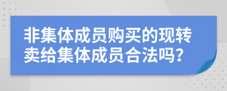 非集体成员购买的现转卖给集体成员合法吗？