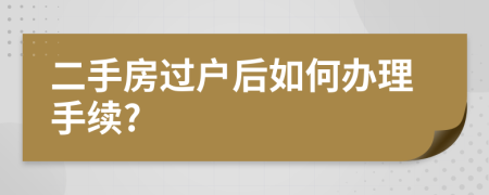 二手房过户后如何办理手续?