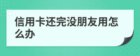 信用卡还完没朋友用怎么办