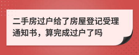 二手房过户给了房屋登记受理通知书，算完成过户了吗