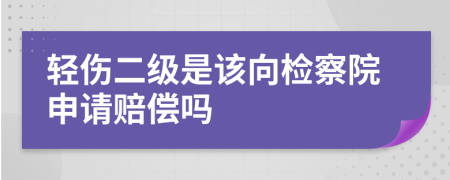 轻伤二级是该向检察院申请赔偿吗