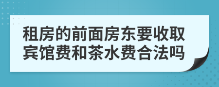 租房的前面房东要收取宾馆费和茶水费合法吗