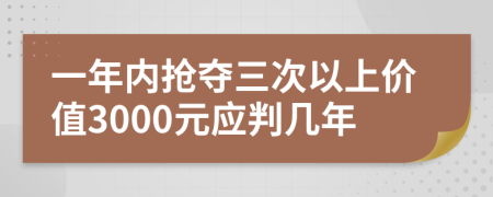 一年内抢夺三次以上价值3000元应判几年