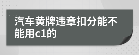 汽车黄牌违章扣分能不能用c1的