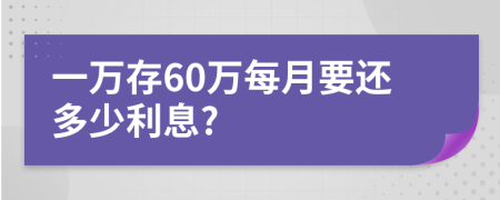 一万存60万每月要还多少利息?