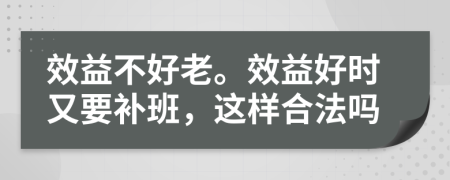 效益不好老。效益好时又要补班，这样合法吗