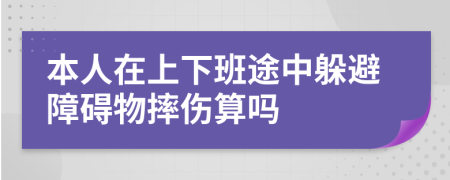 本人在上下班途中躲避障碍物摔伤算吗