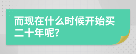 而现在什么时候开始买二十年呢？