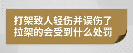 打架致人轻伤并误伤了拉架的会受到什么处罚