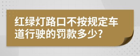 红绿灯路口不按规定车道行驶的罚款多少?