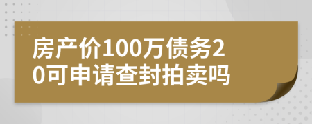 房产价100万债务20可申请查封拍卖吗