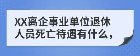XX离企事业单位退休人员死亡待遇有什么，