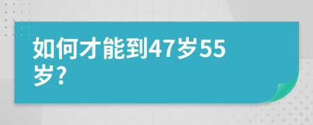 如何才能到47岁55岁?