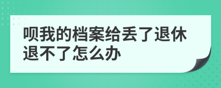 呗我的档案给丢了退休退不了怎么办