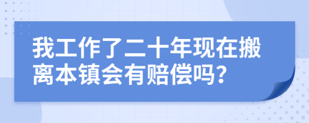 我工作了二十年现在搬离本镇会有赔偿吗？