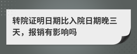 转院证明日期比入院日期晚三天，报销有影响吗