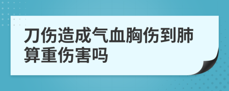 刀伤造成气血胸伤到肺算重伤害吗