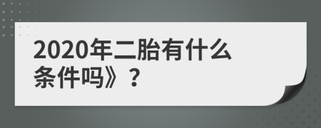 2020年二胎有什么条件吗》？