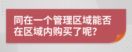 同在一个管理区域能否在区域内购买了呢？