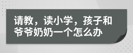 请教，读小学，孩子和爷爷奶奶一个怎么办