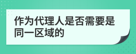 作为代理人是否需要是同一区域的