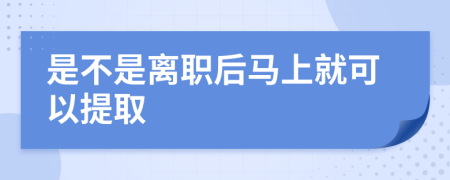 是不是离职后马上就可以提取