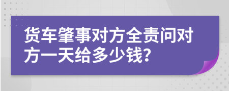 货车肇事对方全责问对方一天给多少钱？