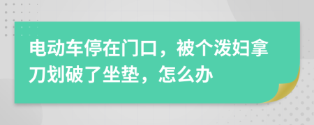 电动车停在门口，被个泼妇拿刀划破了坐垫，怎么办