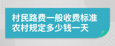 村民路费一般收费标准农村规定多少钱一天