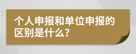 个人申报和单位申报的区别是什么？