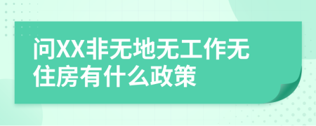 问XX非无地无工作无住房有什么政策