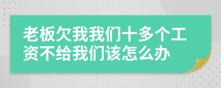 老板欠我我们十多个工资不给我们该怎么办
