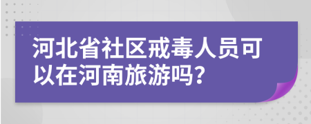 河北省社区戒毒人员可以在河南旅游吗？