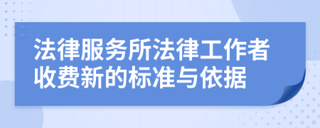 法律服务所法律工作者收费新的标准与依据