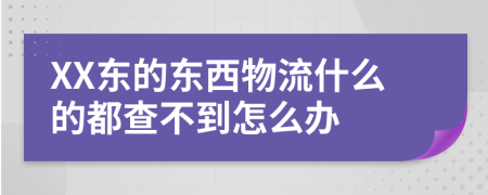 XX东的东西物流什么的都查不到怎么办