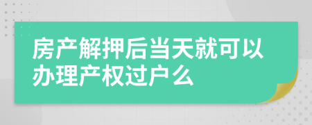 房产解押后当天就可以办理产权过户么