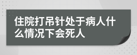 住院打吊针处于病人什么情况下会死人