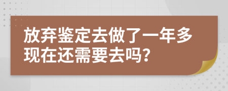放弃鉴定去做了一年多现在还需要去吗？