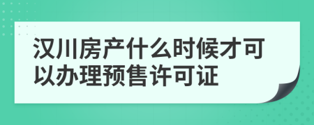 汉川房产什么时候才可以办理预售许可证