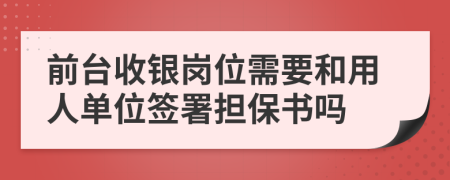 前台收银岗位需要和用人单位签署担保书吗