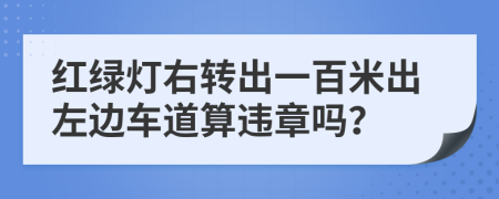 红绿灯右转出一百米出左边车道算违章吗？