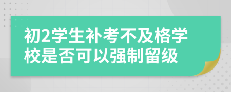 初2学生补考不及格学校是否可以强制留级