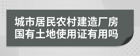 城市居民农村建造厂房国有土地使用证有用吗