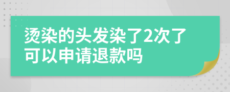 烫染的头发染了2次了可以申请退款吗