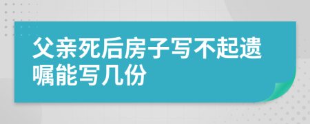 父亲死后房子写不起遗嘱能写几份