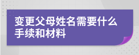 变更父母姓名需要什么手续和材料