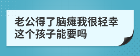 老公得了脑瘫我很轻幸这个孩子能要吗