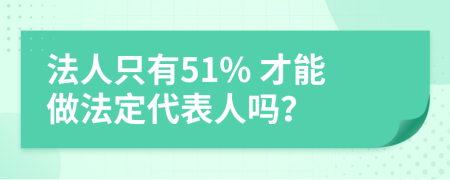 法人只有51% 才能做法定代表人吗？